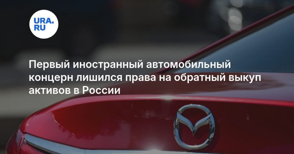 Mazda потеряла право на обратный выкуп активов в России