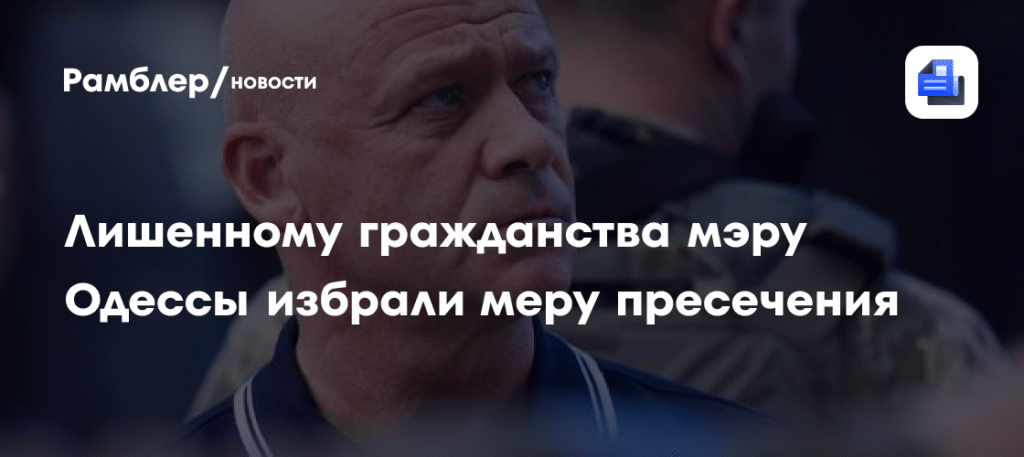 Мэру Одессы Труханову избрали меру пресечения после лишения гражданства