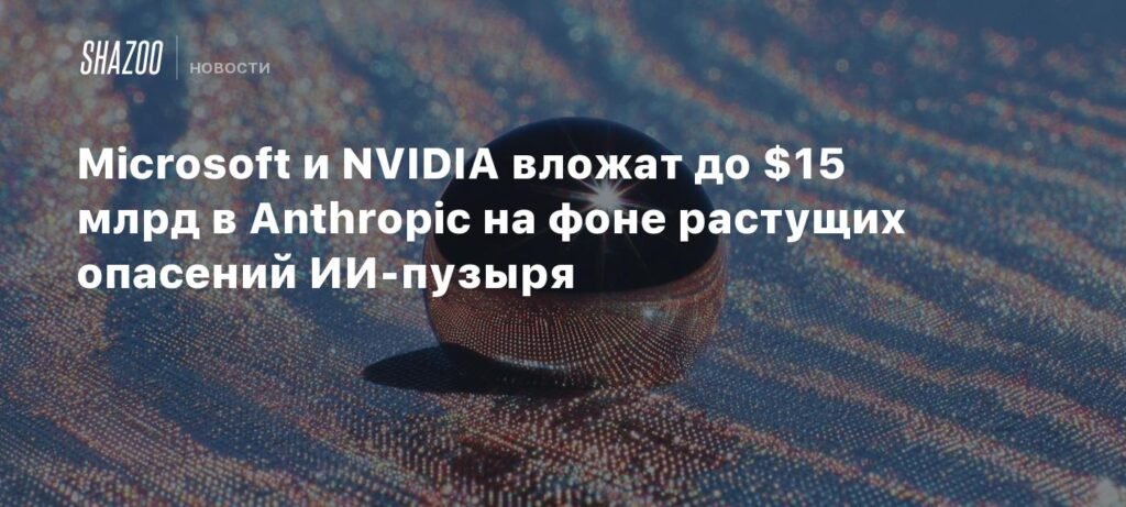 Microsoft и NVIDIA инвестируют $15 млрд в Anthropic на фоне опасений ИИ-пузыря