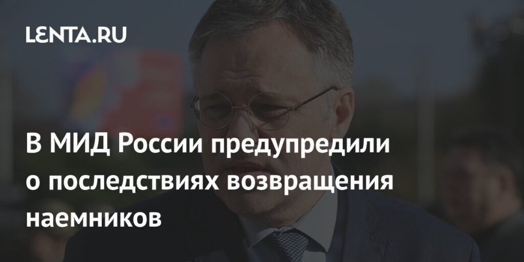 МИД России предупредил о последствиях возвращения иностранных наемников