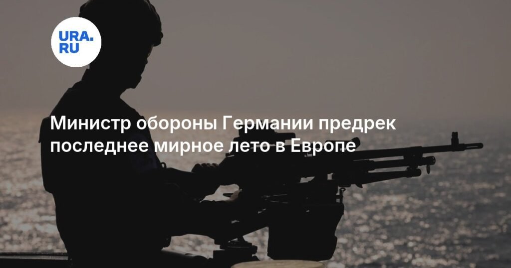 Министр обороны Германии: Европа переживает последнее мирное лето