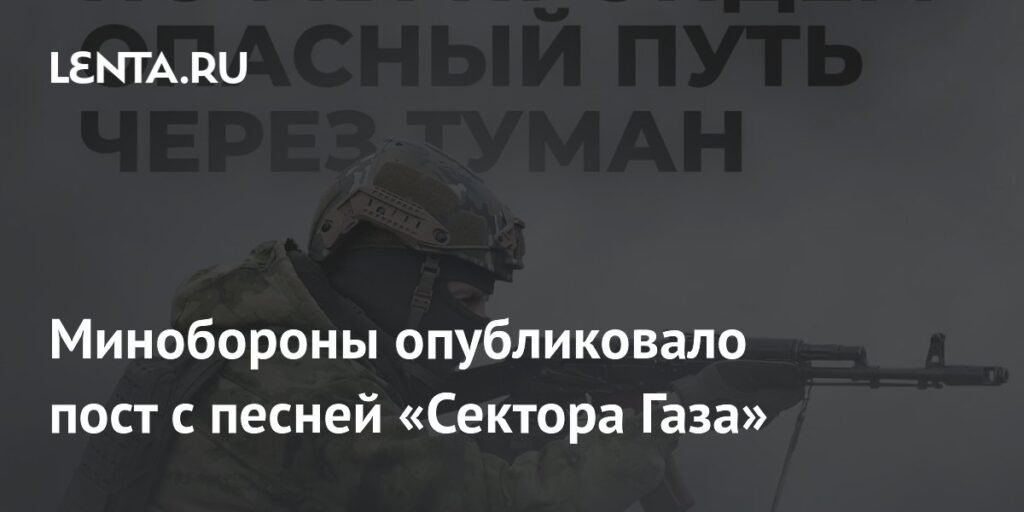 Минобороны РФ опубликовало пост с отсылкой к песне «Сектора Газа»
