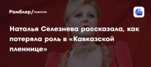 Наталья Селезнева раскрыла тайну отказа от роли в «Кавказской пленнице»