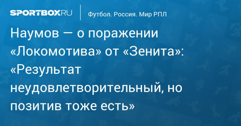 Наумов: «Локомотив» не додавил «Зенит», но позитив в поражении есть