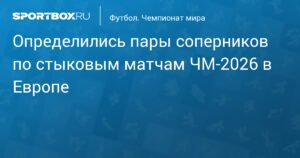 Определились пары стыковых матчей ЧМ-2026 в Европе