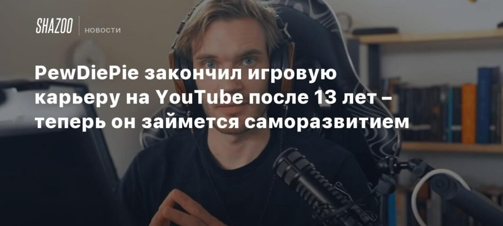 PewDiePie завершил игровую карьеру на YouTube: новые горизонты саморазвития