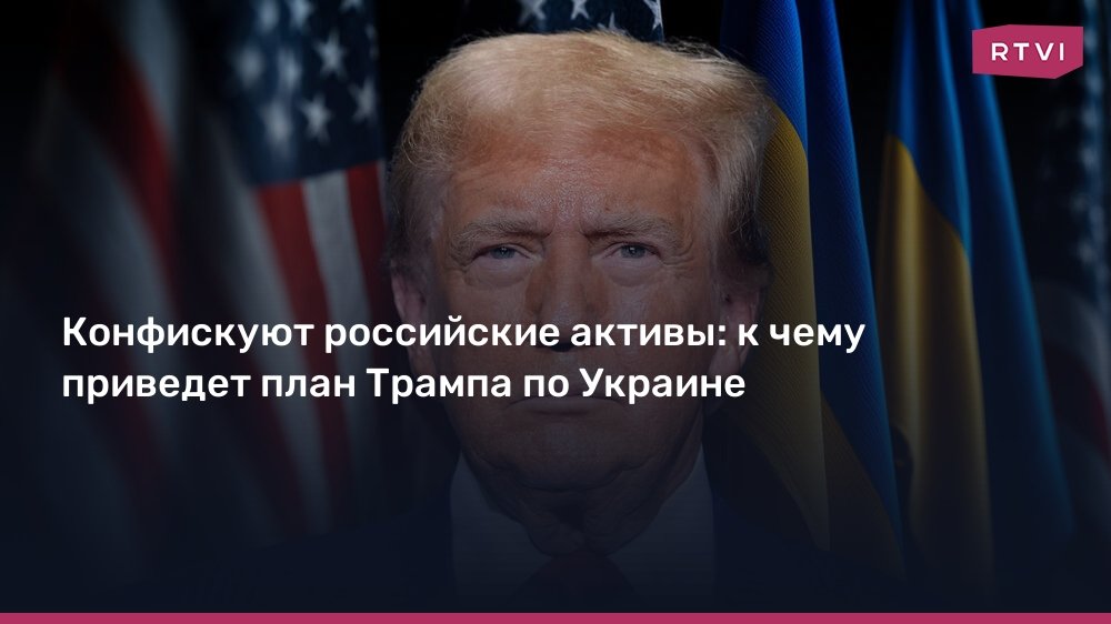 План Трампа по Украине: что будет с российскими активами