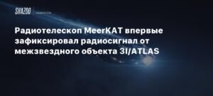 Радиотелескоп MeerKAT зафиксировал радиосигнал от межзвездного объекта 3I/ATLAS