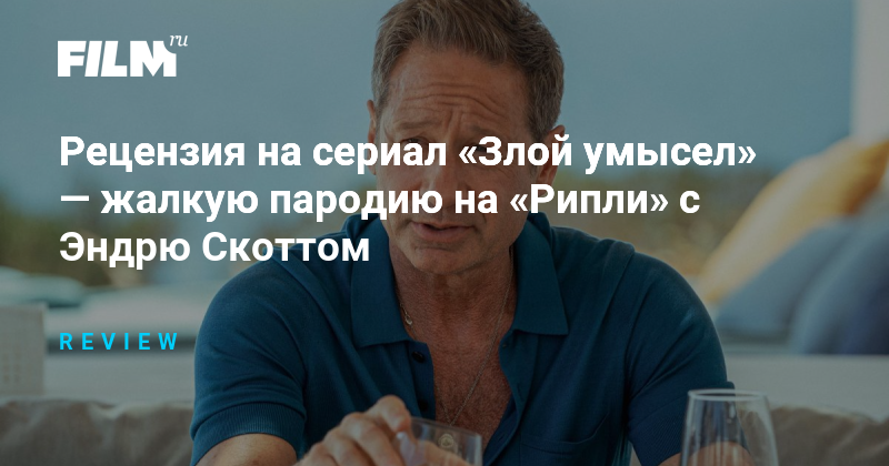 Рецензия на сериал «Злой умысел»: неудачная пародия на «Рипли»