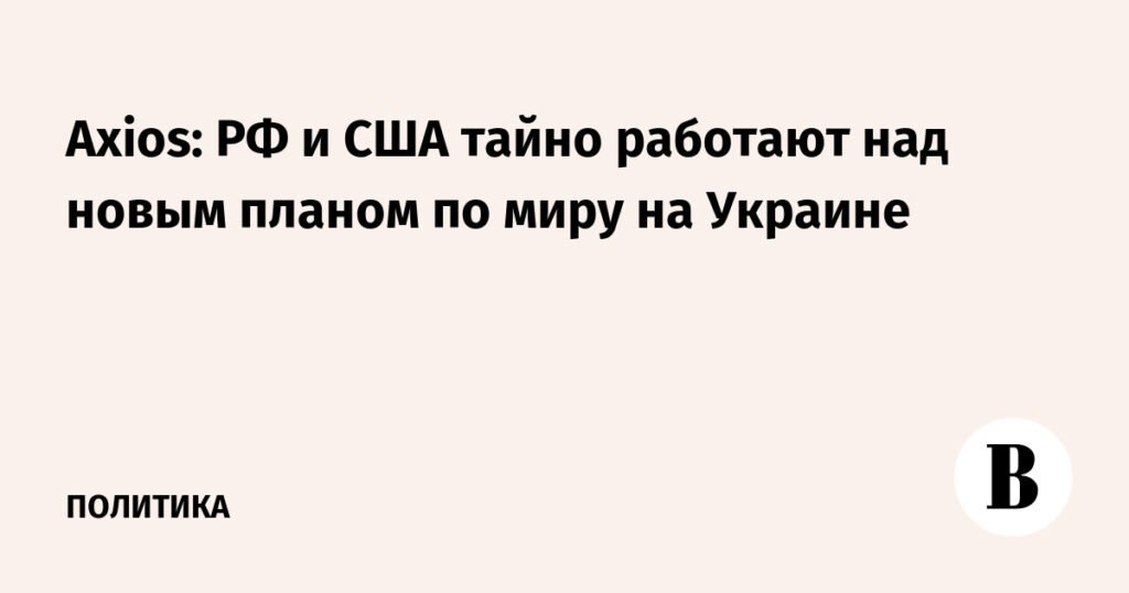 РФ и США тайно работают над новым планом по Украине