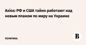 РФ и США тайно работают над новым планом по Украине