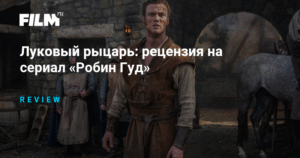 «Робин Гуд»: переосмысление легенды в современном контексте