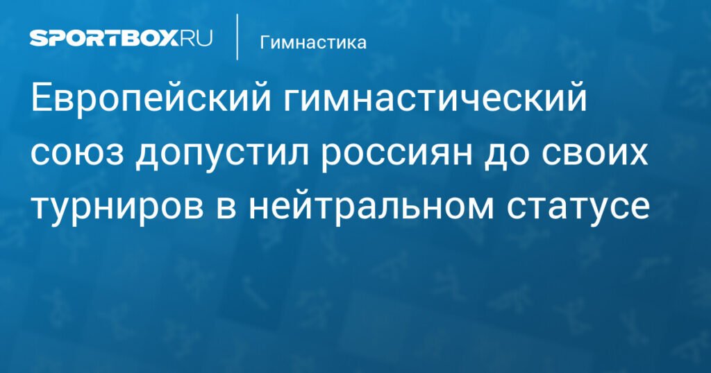 Российские гимнасты допущены к турнирам European Gymnastics в нейтральном статусе