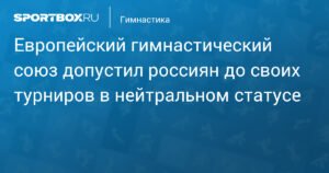 Российские гимнасты допущены к турнирам European Gymnastics в нейтральном статусе