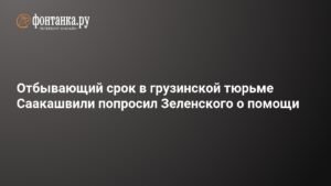 Саакашвили попросил Зеленского о помощи из грузинской тюрьмы