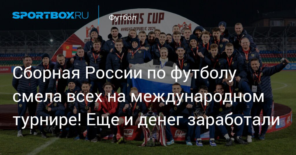 Сборная России по футболу выиграла Кубок Манаса с разгромным счётом