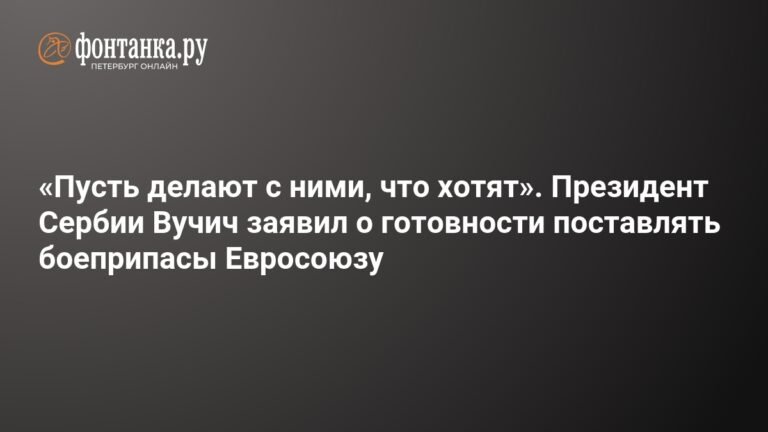 Сербия готова поставлять боеприпасы Евросоюзу: Вучич заявил о полных складах и готовности к сотрудничеству