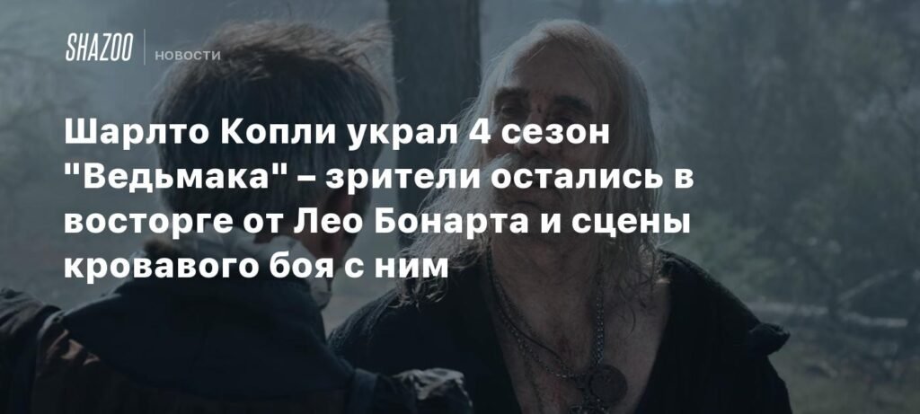 Шарлто Копли блистает в 4 сезоне «Ведьмака»: Лео Бонарт и кровавая битва