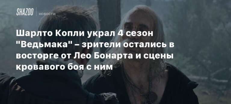 Шарлто Копли блистает в 4 сезоне «Ведьмака»: Лео Бонарт и кровавая битва
