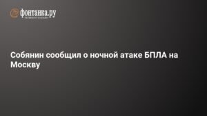 Собянин: Ночная атака БПЛА на Москву отражена силами ПВО