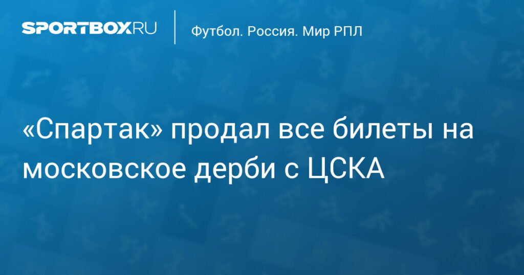 «Спартак» ожидает аншлаг на московском дерби с ЦСКА