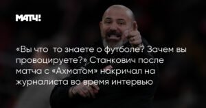 Станкович набросился на журналиста после матча с «Ахматом»