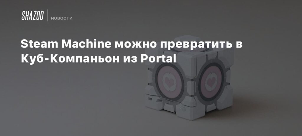 Steam Machine можно превратить в Куб-Компаньон из Portal