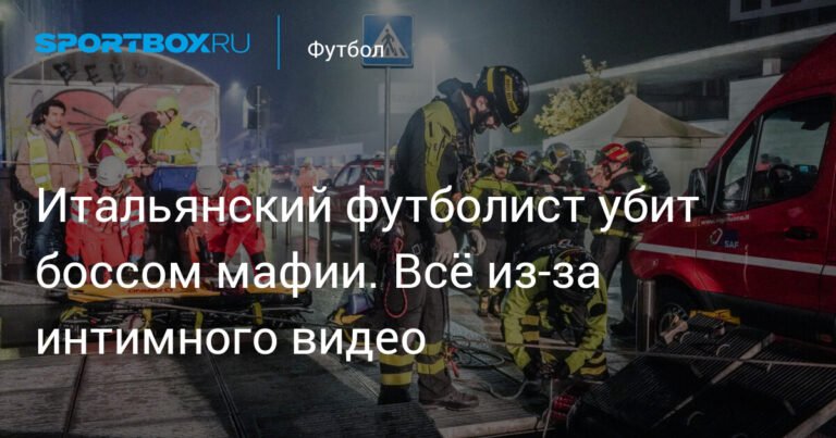Трагическая гибель итальянского футболиста: мафия мстит за интимное видео
