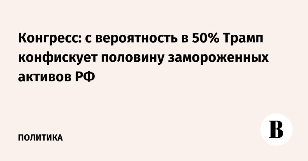 Трамп может конфисковать половину замороженных активов РФ