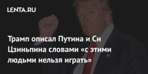Трамп о Путине и Си Цзиньпине: «Эти люди не терпят ошибок»