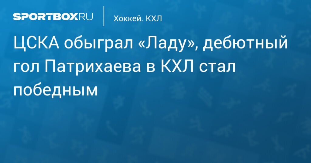 ЦСКА обыграл «Ладу» с дебютным голом Патрихаева