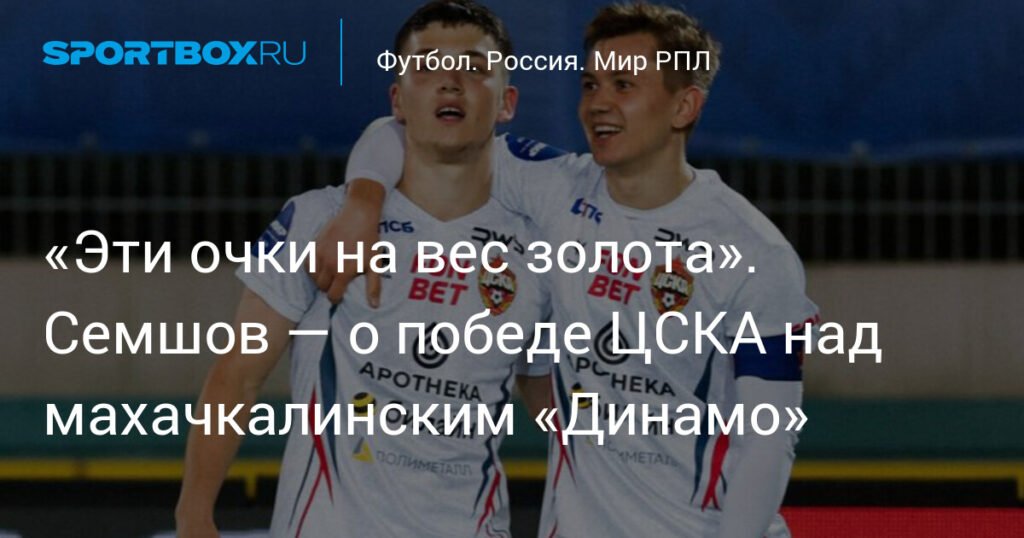 ЦСКА победил на характере: Семшов о матче с махачкалинским «Динамо»