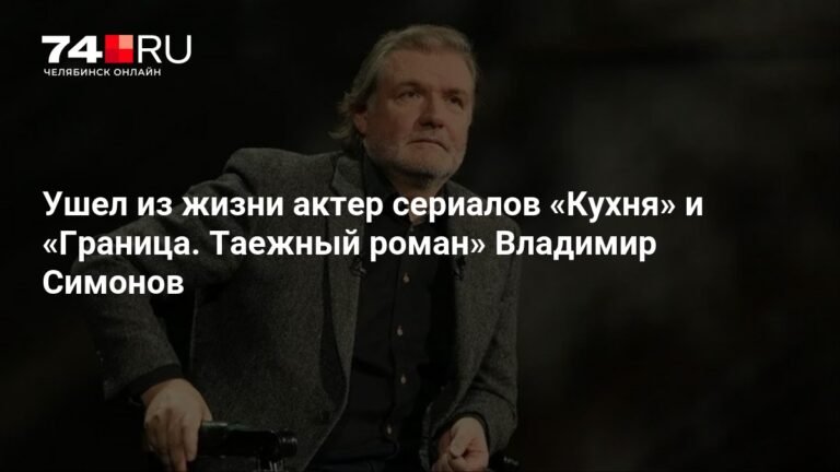 Умер актер Владимир Симонов, звезда сериалов 'Кухня' и 'Граница. Таежный роман'