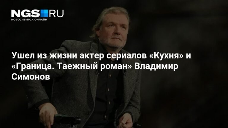 Умер актер Владимир Симонов, звезда сериалов 'Кухня' и 'Граница. Таежный роман'