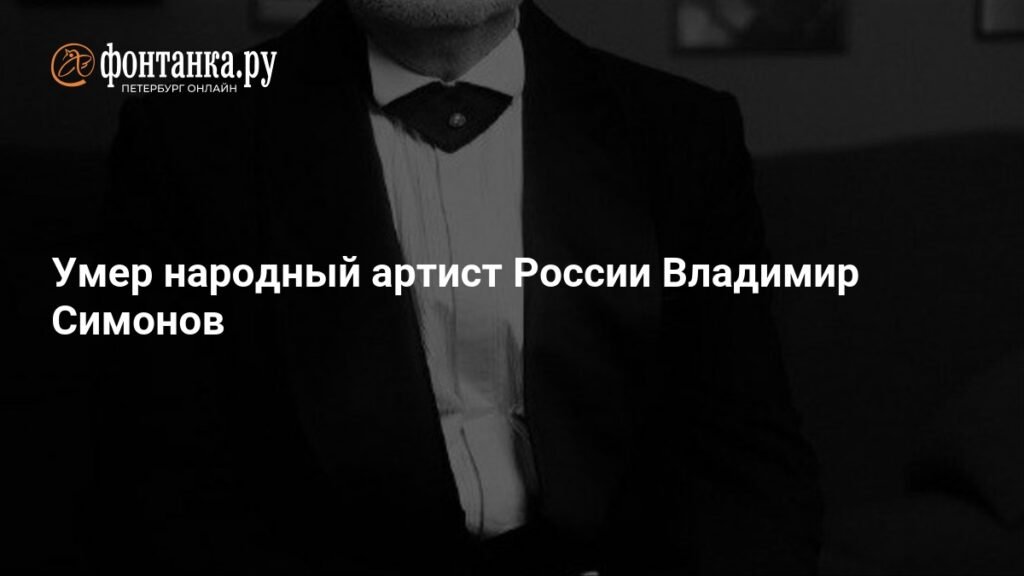 Умер Владимир Симонов: жизнь и карьера народного артиста России