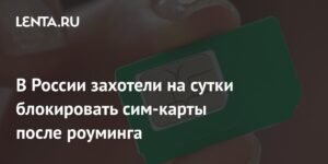 В России могут блокировать сим-карты на сутки после роуминга