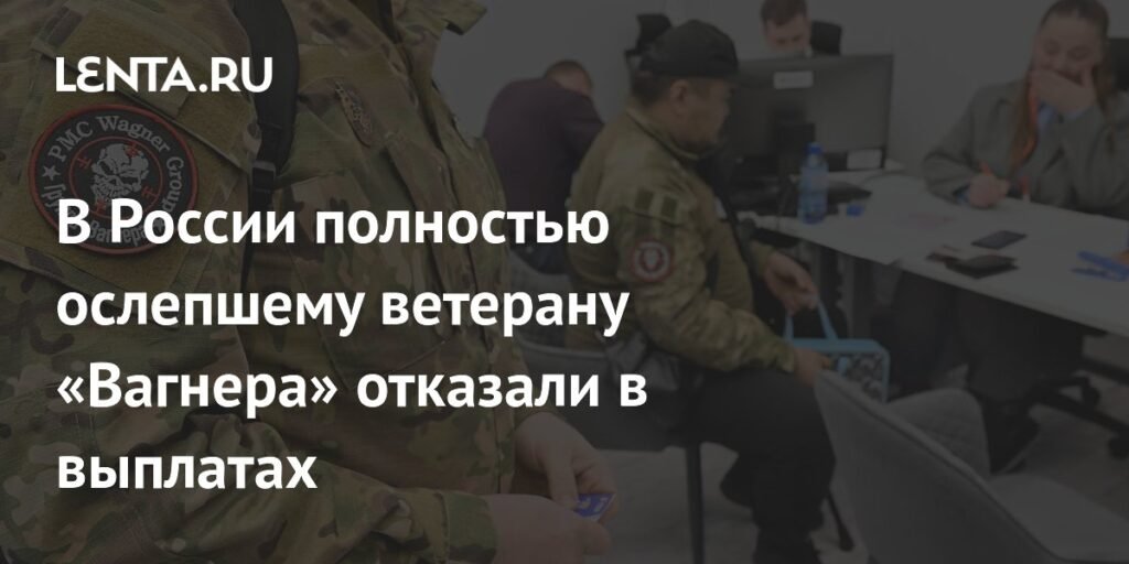 В России ветерану «Вагнера» с потерей зрения отказали в выплатах
