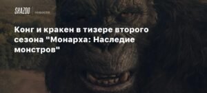 Вышел тизер второго сезона "Монарха: Наследие монстров" с Конгом и Кракеном