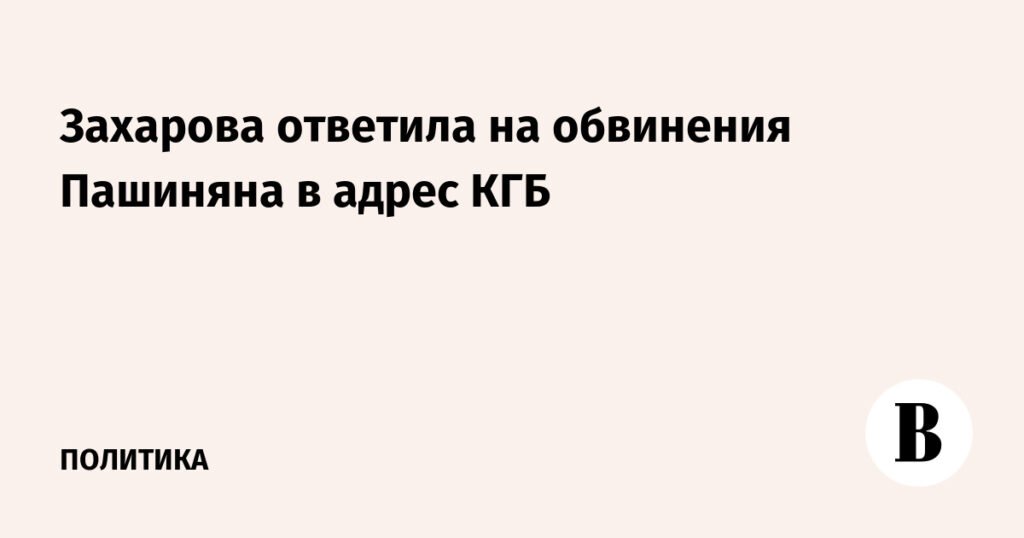 Захарова ответила на обвинения Пашиняна в адрес КГБ