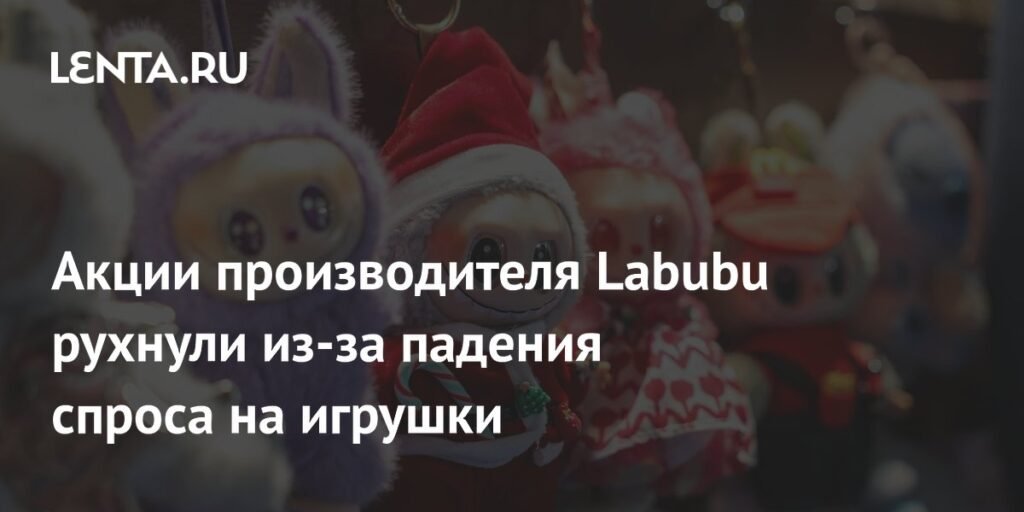Акции Pop Mart рухнули на 6% из-за падения спроса на игрушки Labubu