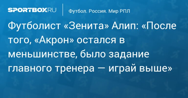 Алип: «Зенит» получил задание играть выше после удаления игрока «Акрона»