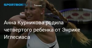 Анна Курникова и Энрике Иглесиас объявили о рождении четвертого ребенка