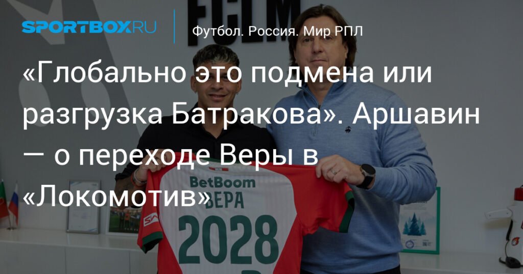 Аршавин: Переход Веры в «Локомотив» - усиление или разгрузка Батракова?