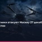 Атака беспилотников на Москву 27 декабря: подробности и последствия