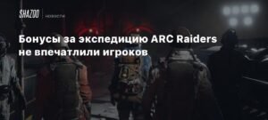 Бонусы за экспедицию в ARC Raiders не впечатлили геймеров