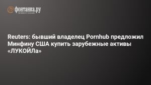 Бывший владелец Pornhub предложил купить активы «ЛУКОЙЛа»