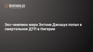 Энтони Джошуа попал в смертельное ДТП в Нигерии: подробности инцидента