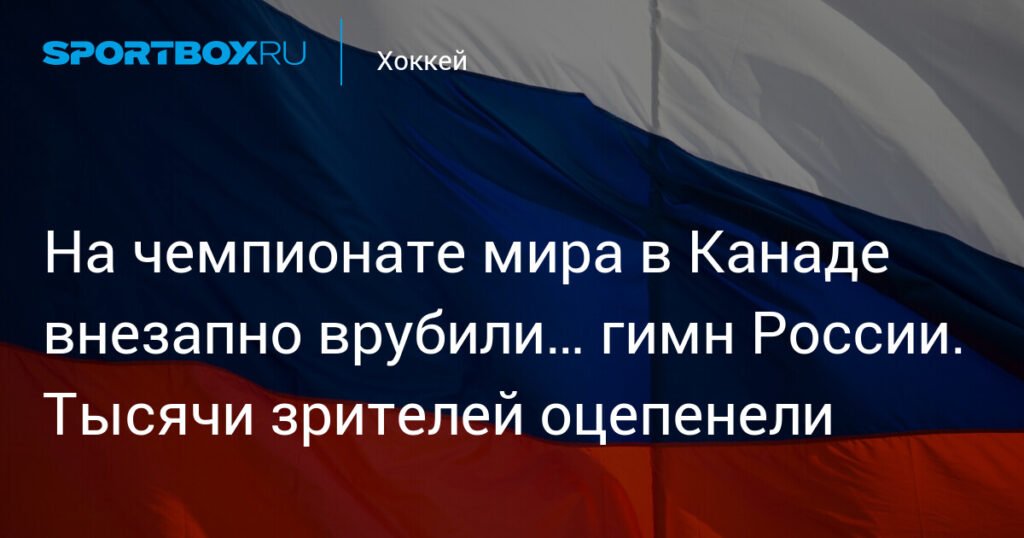Гимн России внезапно прозвучал на чемпионате мира в Канаде