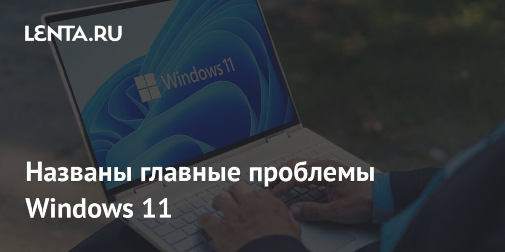 Главные проблемы Windows 11: замедленность и ошибки