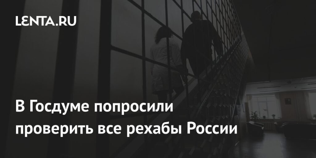 Госдума просит Минздрав проверить все реабилитационные центры в России